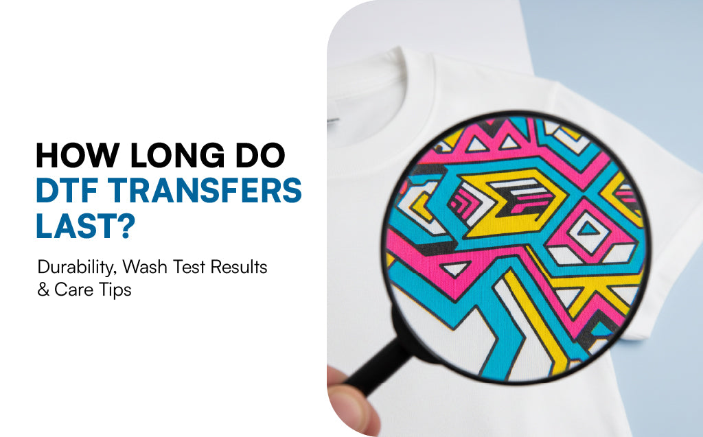 How Long Do DTF Transfers Last? Durability, Wash Test Results & Care Tips