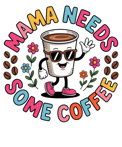 MAMA NEEDS SOME COFFEE