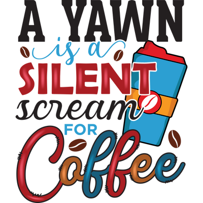 A YAWN is a SILENT scream for Coffee