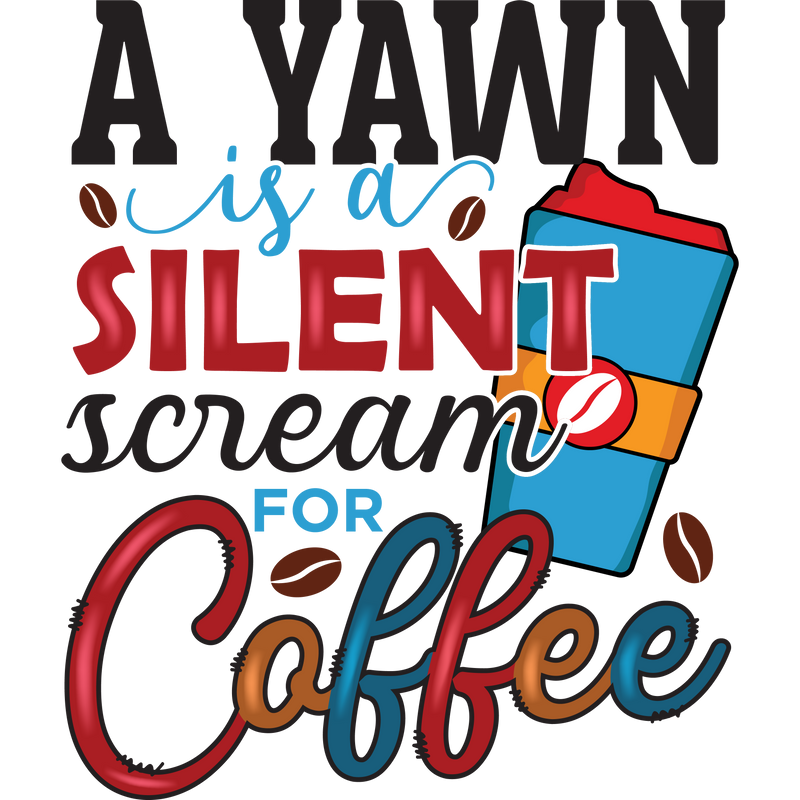 A YAWN is a SILENT scream for Coffee