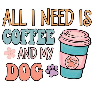 All I Need is Coffee And My Dog
