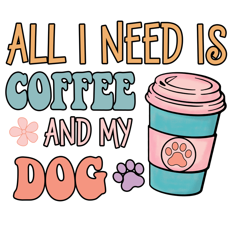 All I Need is Coffee And My Dog
