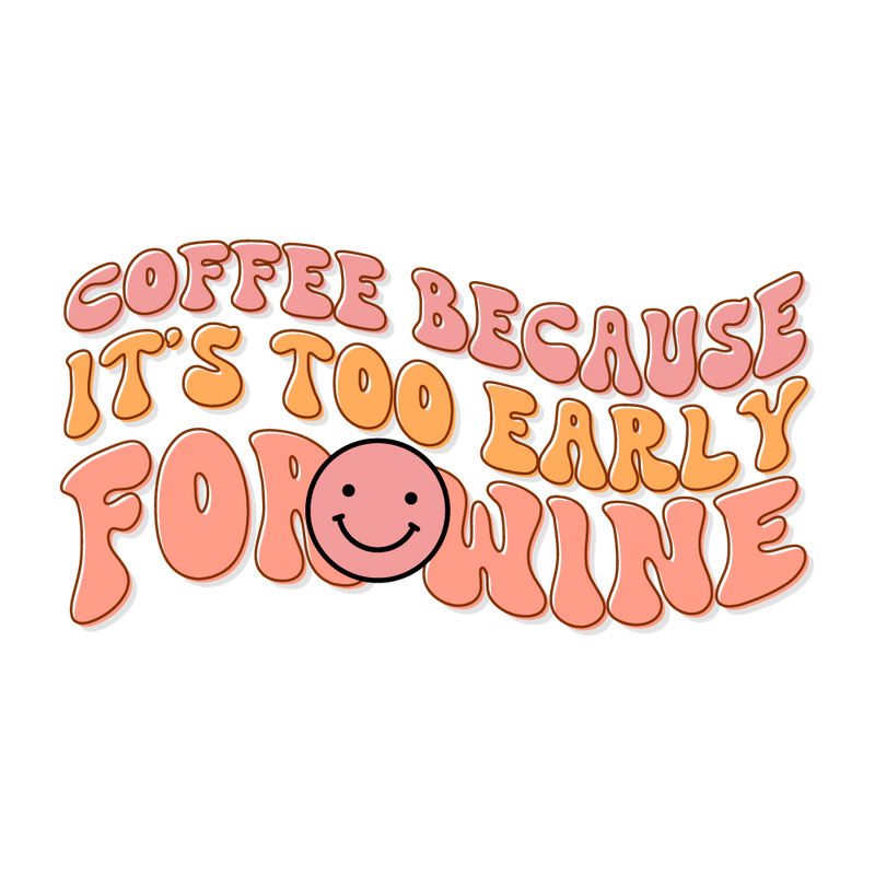 Coffee because It_s too early for wine_