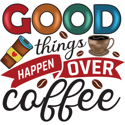 GOOD things HAPPEN OVER Coffee