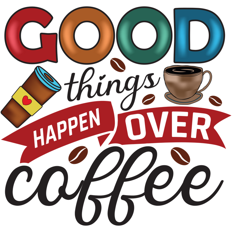 GOOD things HAPPEN OVER Coffee
