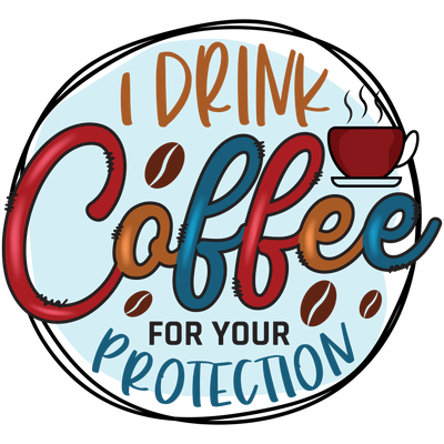 I DRINK COFFEE FOR YOUR PROTECTION(1)