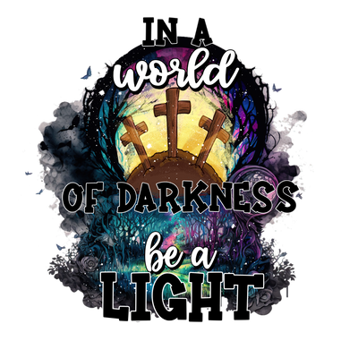 IN A WORLD OF DARKNESS BE A LIGHT