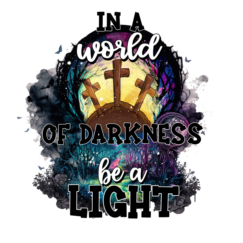 IN A WORLD OF DARKNESS BE A LIGHT