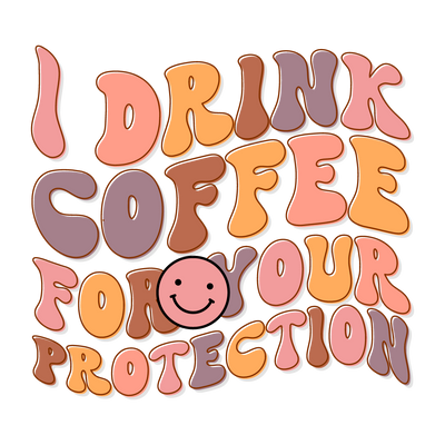 I drink coffee for your protection_