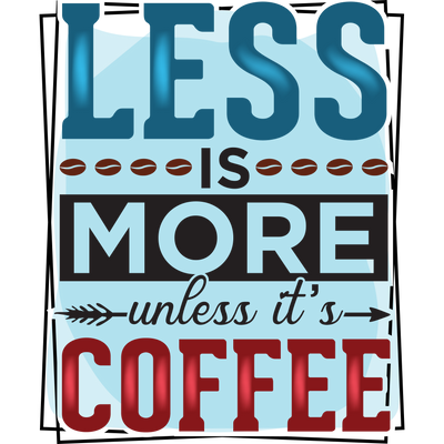 LESS IS MORE unless it_s COFFEE