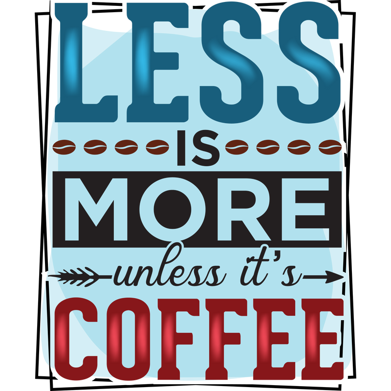 LESS IS MORE unless it_s COFFEE