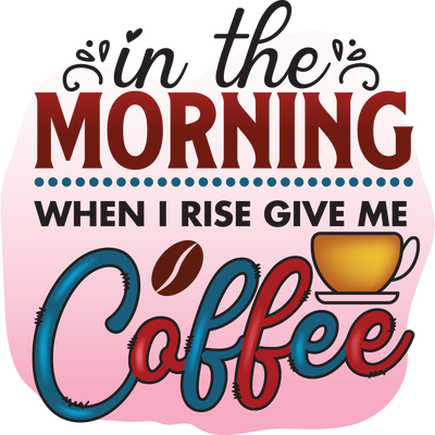 in the MORNING WHEN I RISE GIVE ME Coffee