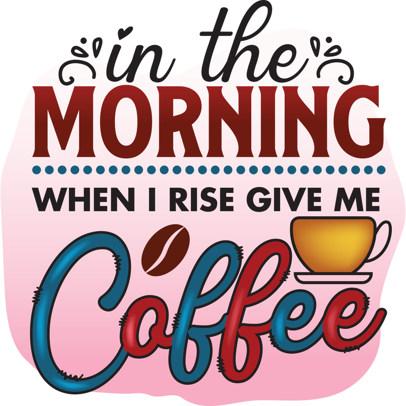 in the MORNING WHEN I RISE GIVE ME Coffee