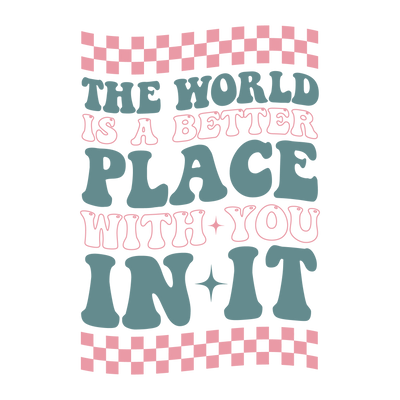 the world is a better place with you in it-01