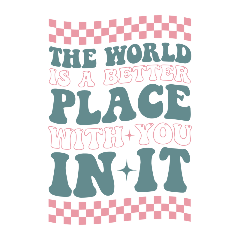 the world is a better place with you in it-01